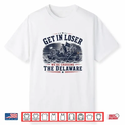 Get In Loser We’Re Crossing The Delaware 250Th 4Th July Shirt