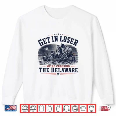 Sweatshirt Get in Loser Were Crossing The Delaware 250th 4th July Shirt