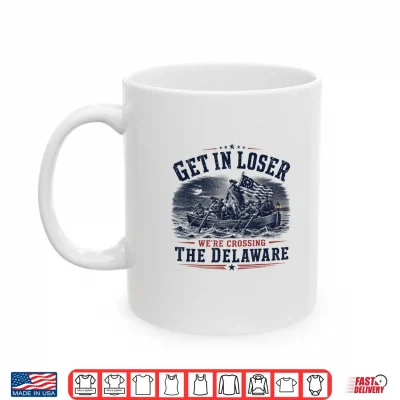 Mug Get in Loser Were Crossing The Delaware 250th 4th July Shirt