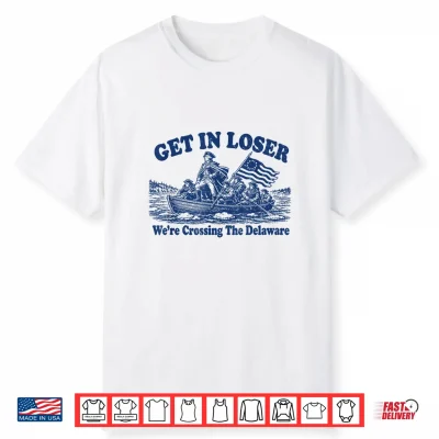 Get In Loser We’Re Crossing The Delaware Funny Washington Shirt