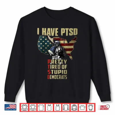 Sweatshirt I Have PTSD Pretty Tired of Stupid Democrats Shirt