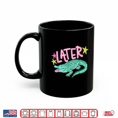 Mug Later Gator After While Crocodile Shirt