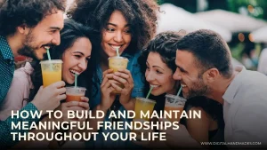 How to Build and Maintain Meaningful Friendships Throughout Your Life 2