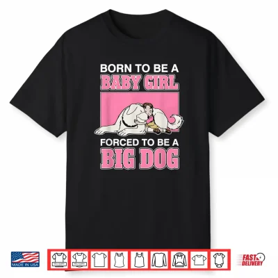 Born To Be A Baby Girl Forced To Be A Big Dog Shirt