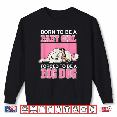 Sweatshirt Born to Be A Baby Girl Forced to Be A Big Dog Shirt