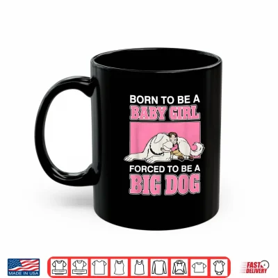 Mug Born to Be A Baby Girl Forced to Be A Big Dog Shirt