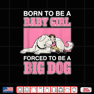 Design Born to Be A Baby Girl Forced to Be A Big Dog Shirt