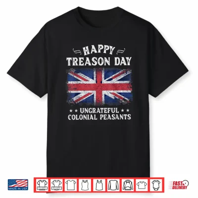 Happy Treason Day Ungrateful Colonial Peasants British 4Th Shirt
