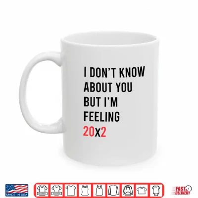 Mug I Dont Know About You But Im Feeling 20x2 40th Birthday Shirt