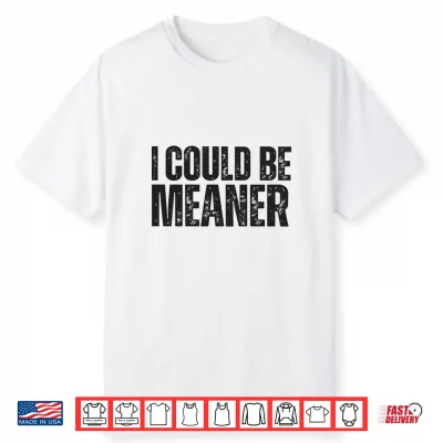 I Could Be Meaner Funny Sarcastic Shirt