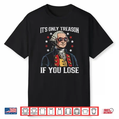 Its Only Treason If You Lose Funny 4Th Of July Patriotic Shirt