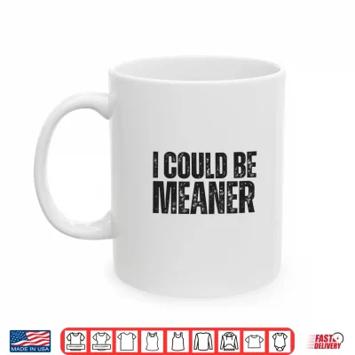 Mug I Could Be Meaner Funny Sarcastic Shirt