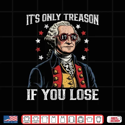 Design Its Only Treason If You Lose Funny 4th of July Patriotic Shirt