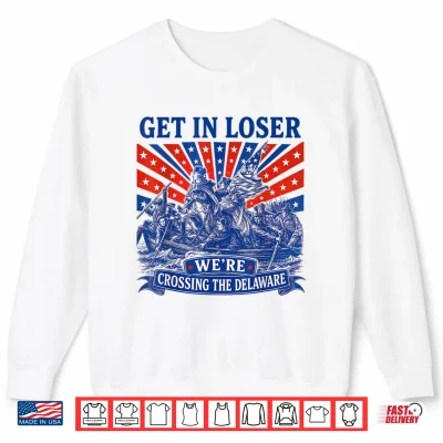 Sweatshirt Get in Loser Were Crossing The Delaware 250th 4th of July Shirt