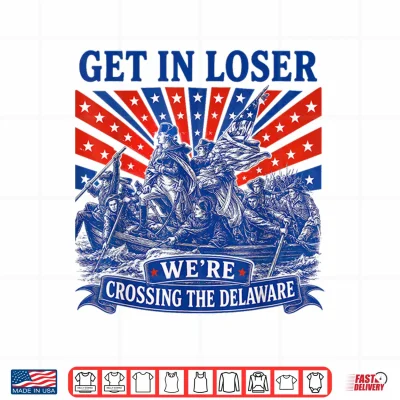 Design Get in Loser Were Crossing The Delaware 250th 4th of July Shirt