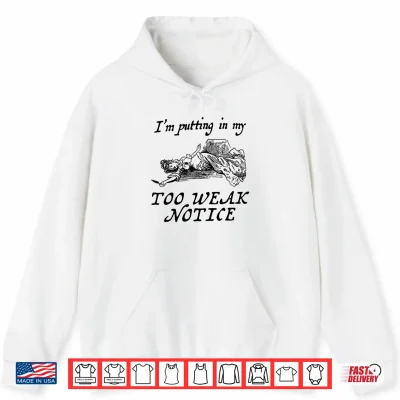 Hoodie I am Putting in My Too weak Notice Shirt