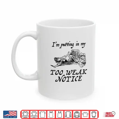 Mug I am Putting in My Too weak Notice Shirt