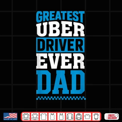 Design Greatest Uber Driver Ever Funny Dad Present Shirt