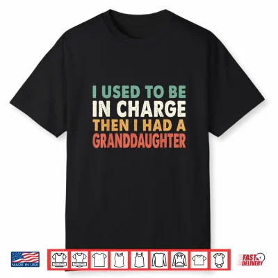 I Used To Be In Charge Then I Had A Granddaughter Grandpa Shirt