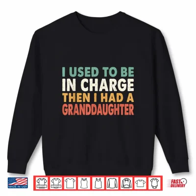 Sweatshirt I Used to Be in Charge Then I Had A Granddaughter Grandpa Shirt