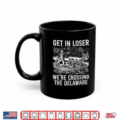 Mug Get in Loser Were Crossing The Delaware Funny 4th of July Shirt