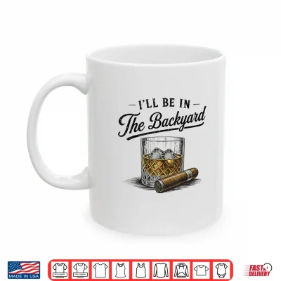 Mug Ill Be in The Backyard Funny Bourbon Cigar Lover Shirt