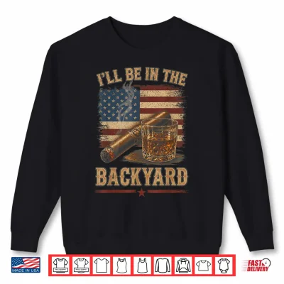 Sweatshirt Ill Be in The Backyard Vintage USA Flag Cigar and Bourbon Shirt