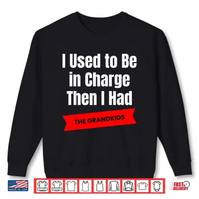 Sweatshirt I Used to Be in Charge Then I Had a The Grandkids Comedy Shirt