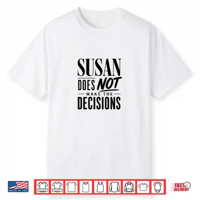 Susan Does Not Make The Decisions Shirt