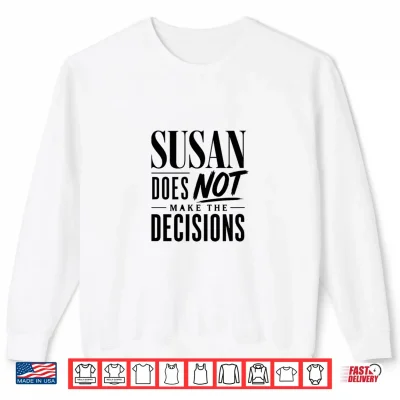 Sweatshirt Susan Does Not Make The Decisions Shirt