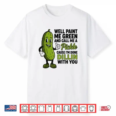 Well Paint Me Green And Call Me A Pickle Funny Sarcastic Shirt