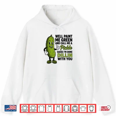 Hoodie Well Paint Me Green and Call Me A Pickle Funny Sarcastic Shirt
