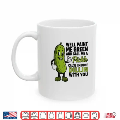 Mug Well Paint Me Green and Call Me A Pickle Funny Sarcastic Shirt