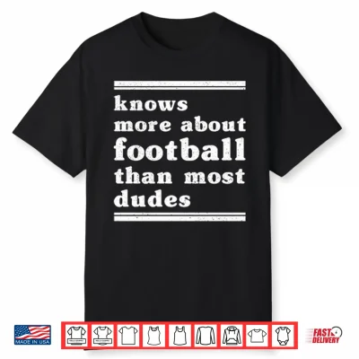 I Know More About Football Than Most Dudes Shirt