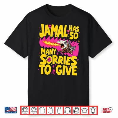 Jamal Has So Many Sorries To Give Shirt