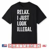 Relax I Just Look Illegal Shirt