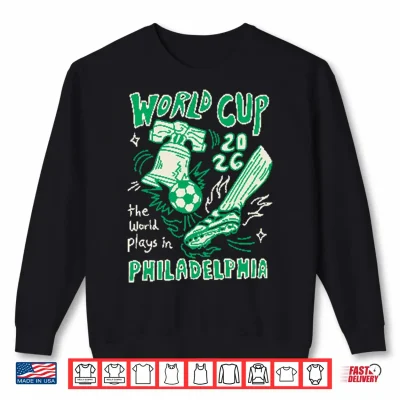 Sweatshirt World Cup 2026 The World Plays In Philadelphia Shirt