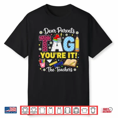 Dear Parents Tag You’Re It Love Teachers Last Day Of School Shirt