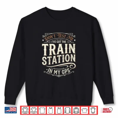 Sweatshirt Dont Test Me Ive Got Train Stations in My GPS Train Lover Shirt