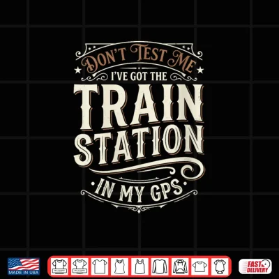 Design Dont Test Me Ive Got Train Stations in My GPS Train Lover Shirt