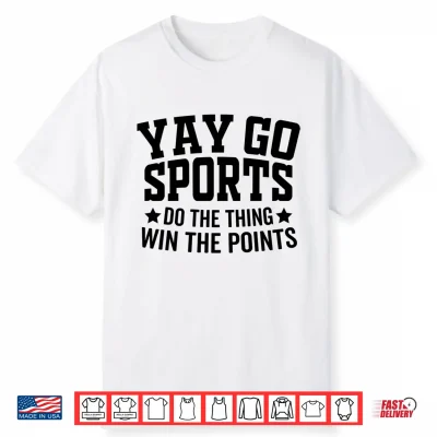 Yay Go Sports Do The Thing Win The Points Funny Shirt