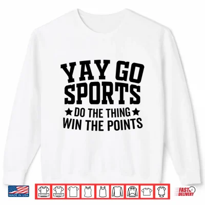 Sweatshirt Yay Go Sports Do The Thing Win The Points Funny Shirt