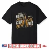 Nothing Like A Nice Cold Beer After A Nice Cold Beer Shirt
