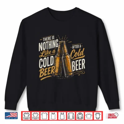 Sweatshirt Nothing Like a Nice Cold Beer After a Nice Cold Beer Shirt