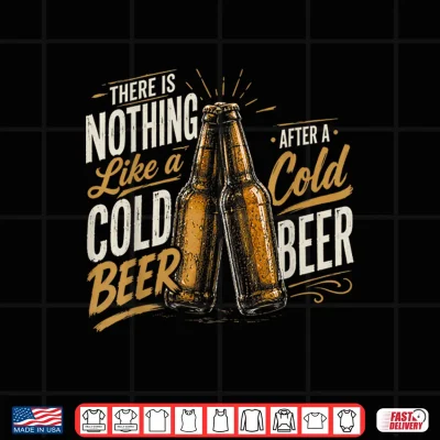 Design Nothing Like a Nice Cold Beer After a Nice Cold Beer Shirt