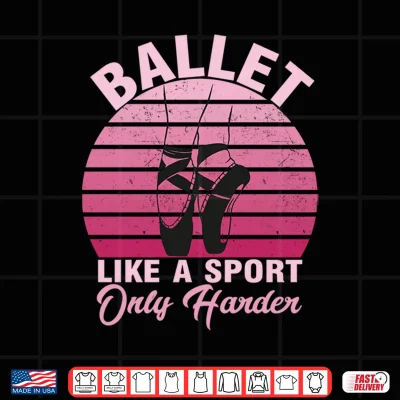 Design Girls Dancer Ballet Like A Sport Only Harder Ballet Dancer Performance Shirt