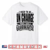 I Used To Be In Charge Then Had A Granddaughter Shirt
