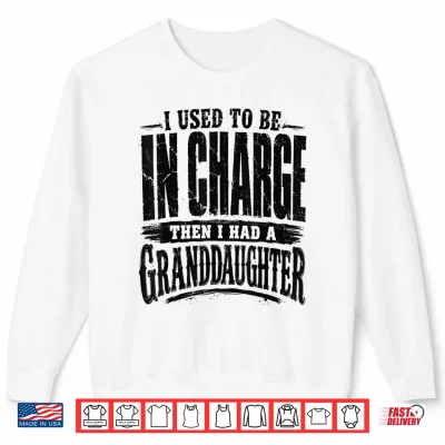 Sweatshirt I Used to Be in Charge Then Had A Granddaughter Shirt