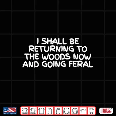 Design I Shall Be Returning To The Woods Now And Going Feral Shirt