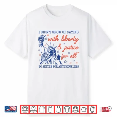 I Didn’T Grow Up Saying With Liberty And Justice For All Shirt